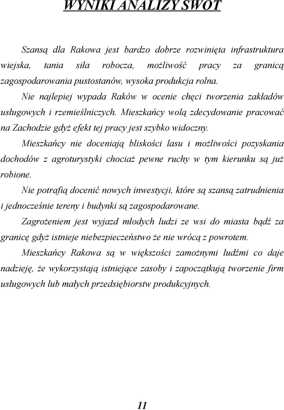 Mieszkańcy nie doceniają bliskości lasu i możliwości pozyskania dochodów z agroturystyki chociaż pewne ruchy w tym kierunku są już robione.