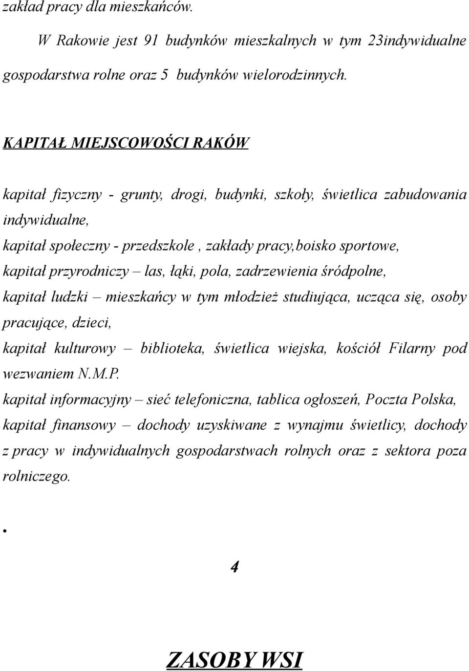 przyrodniczy las, łąki, pola, zadrzewienia śródpolne, kapitał ludzki mieszkańcy w tym młodzież studiująca, ucząca się, osoby pracujące, dzieci, kapitał kulturowy biblioteka, świetlica wiejska,