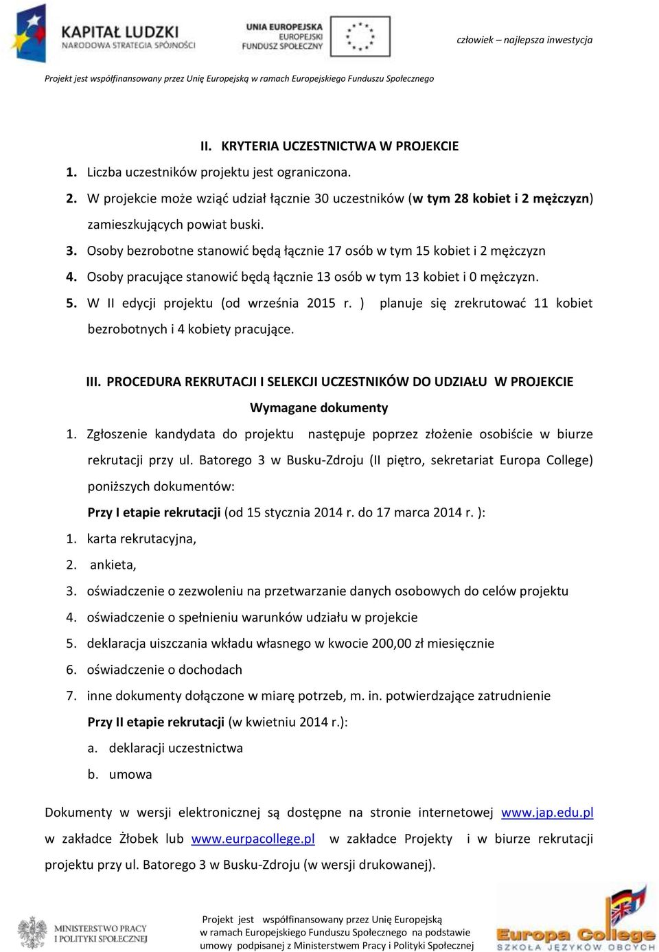 Osoby pracujące stanowić będą łącznie 13 osób w tym 13 kobiet i 0 mężczyzn. 5. W II edycji projektu (od września 2015 r. ) planuje się zrekrutować 11 kobiet bezrobotnych i 4 kobiety pracujące. III.