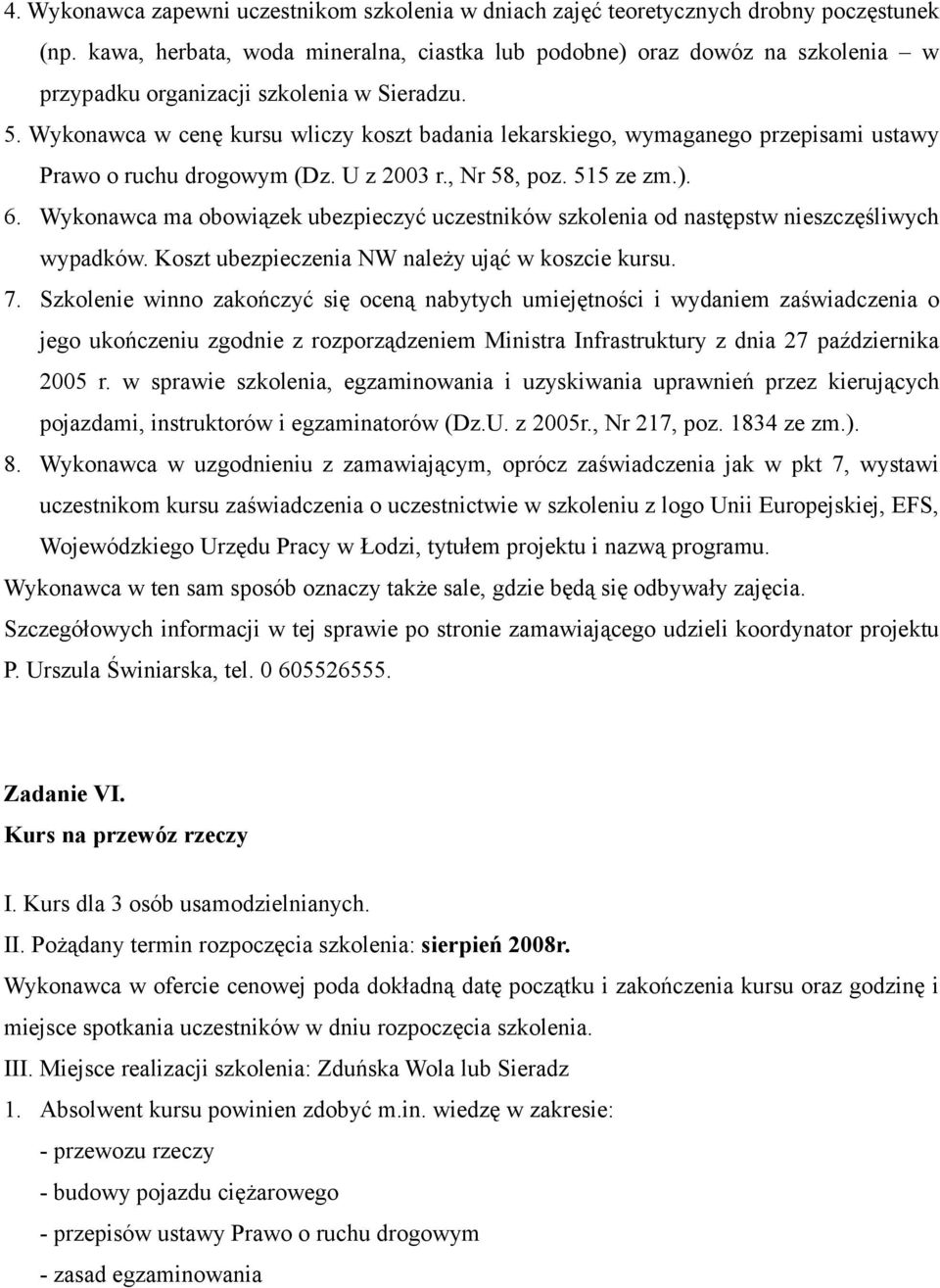 Wykonawca w cenę kursu wliczy koszt badania lekarskiego, wymaganego przepisami ustawy Prawo o ruchu drogowym (Dz. U z 2003 r., Nr 58, poz.