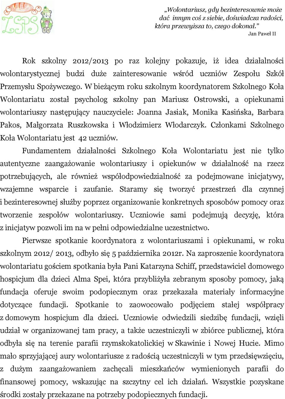 W bieżącym roku szkolnym koordynatorem Szkolnego Koła Wolontariatu został psycholog szkolny pan Mariusz Ostrowski, a opiekunami wolontariuszy następujący nauczyciele: Joanna Jasiak, Monika Kasińska,