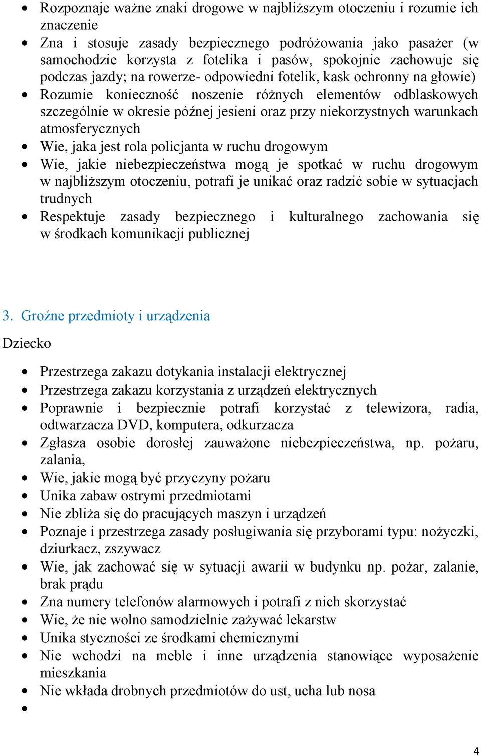 niekorzystnych warunkach atmosferycznych Wie, jaka jest rola policjanta w ruchu drogowym Wie, jakie niebezpieczeństwa mogą je spotkać w ruchu drogowym w najbliższym otoczeniu, potrafi je unikać oraz
