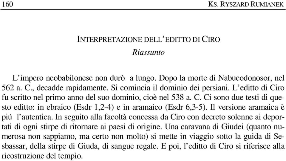 Il versione aramaica è piú l autentica. In seguito alla facoltà concessa da Ciro con decreto solenne ai deportati di ogni stirpe di ritornare ai paesi di origine.