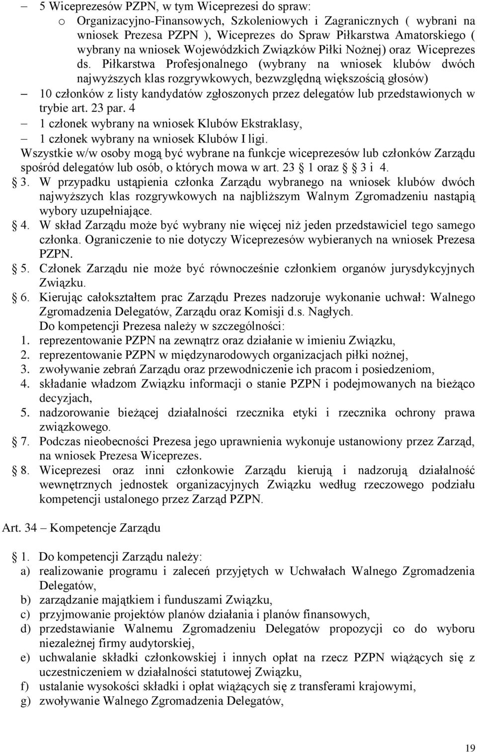 Piłkarstwa Profesjonalnego (wybrany na wniosek klubów dwóch najwyższych klas rozgrywkowych, bezwzględną większością głosów) 10 członków z listy kandydatów zgłoszonych przez delegatów lub