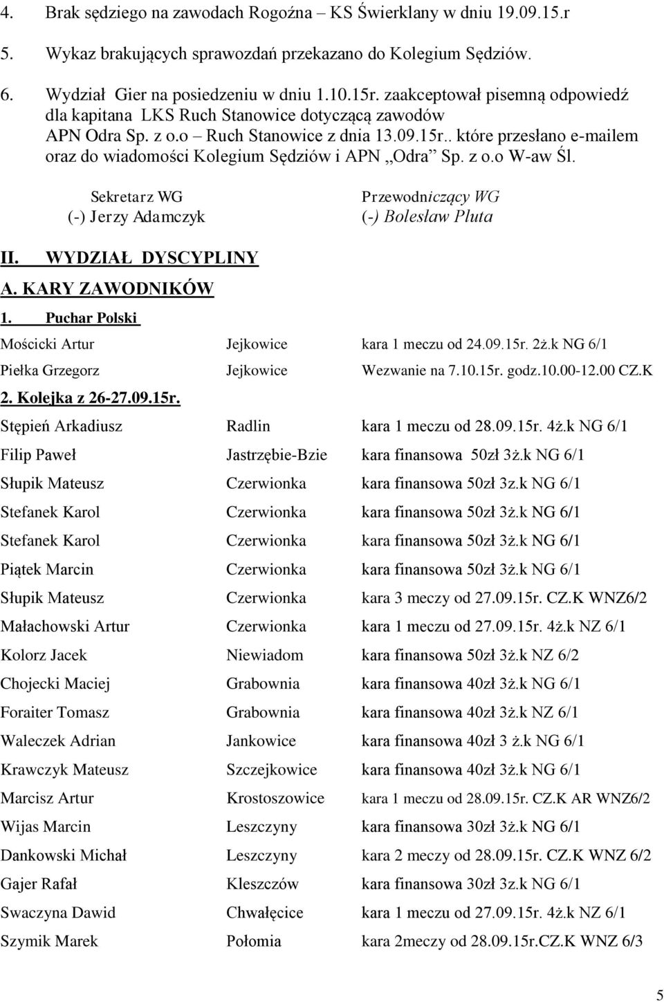 . które przesłano e-mailem oraz do wiadomości Kolegium Sędziów i APN Odra Sp. z o.o W-aw Śl. II. Sekretarz WG Przewodniczący WG (-) Jerzy Adamczyk (-) Bolesław Pluta WYDZIAŁ DYSCYPLINY A.