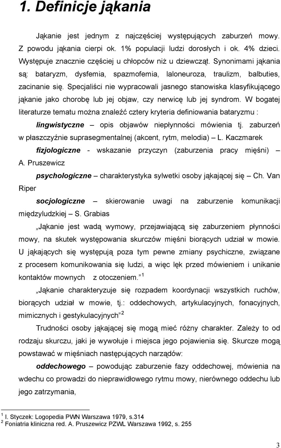 Specjaliści nie wypracowali jasnego stanowiska klasyfikującego jąkanie jako chorobę lub jej objaw, czy nerwicę lub jej syndrom.