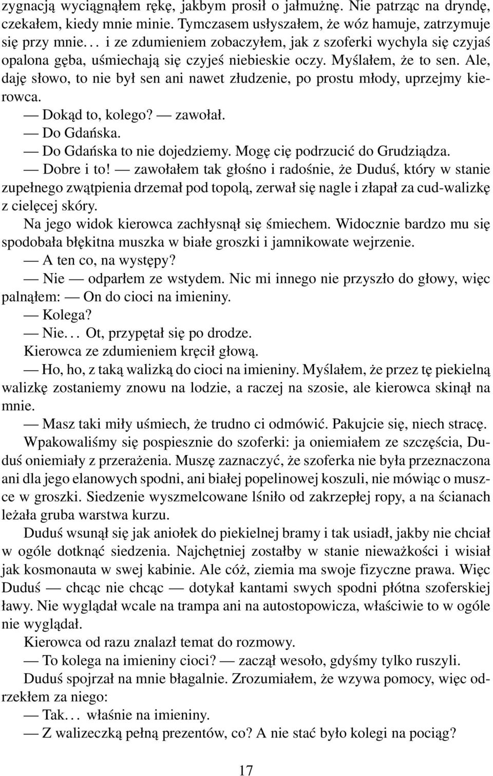 Ale, daję słowo, to nie był sen ani nawet złudzenie, po prostu młody, uprzejmy kierowca. Dokąd to, kolego? zawołał. Do Gdańska. Do Gdańska to nie dojedziemy. Mogę cię podrzucić do Grudziądza.