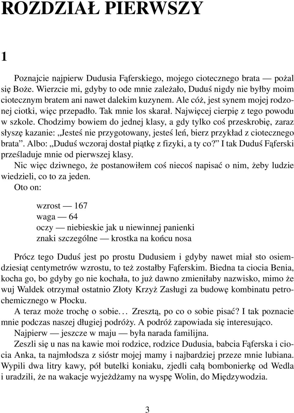 Najwięcej cierpię z tego powodu w szkole. Chodzimy bowiem do jednej klasy, a gdy tylko coś przeskrobię, zaraz słyszę kazanie: Jesteś nie przygotowany, jesteś leń, bierz przykład z ciotecznego brata.