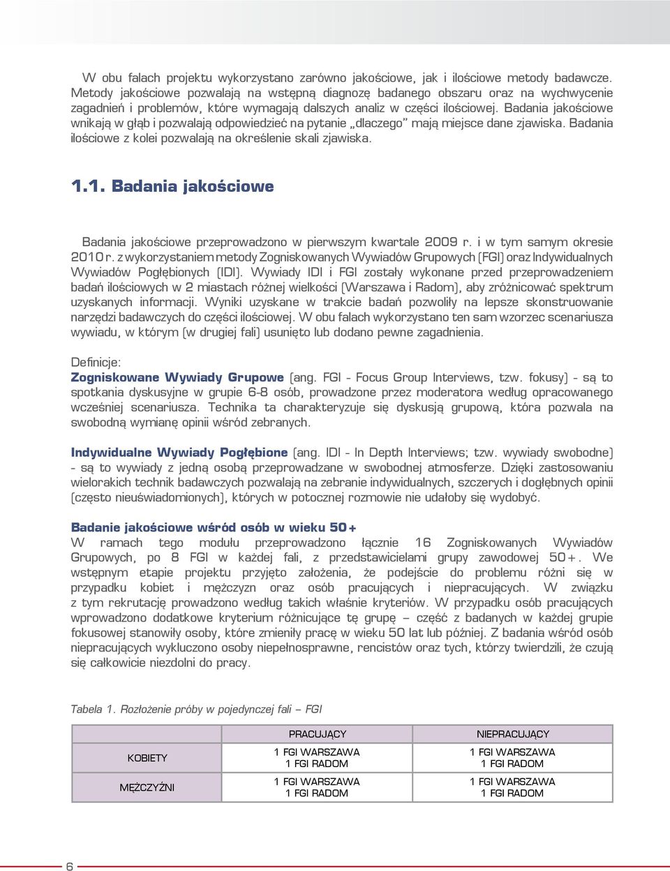 Badania jakościowe wnikają w głąb i pozwalają odpowiedzieć na pytanie dlaczego mają miejsce dane zjawiska. Badania ilościowe z kolei pozwalają na określenie skali zjawiska. 1.
