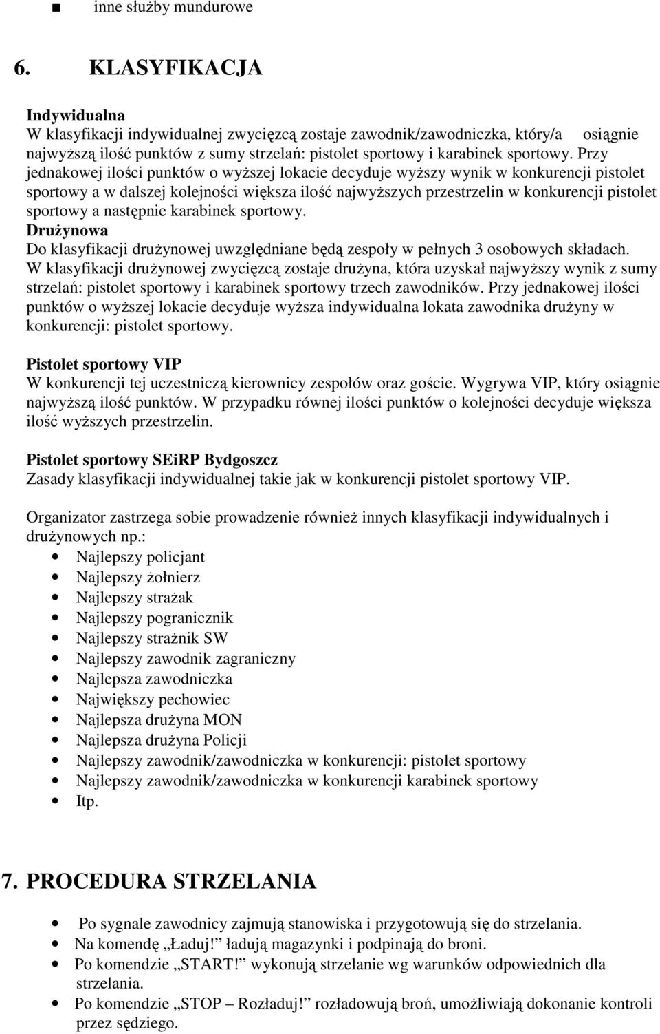 Przy jednakowej ilości punktów o wyższej lokacie decyduje wyższy wynik w konkurencji pistolet sportowy a w dalszej kolejności większa ilość najwyższych przestrzelin w konkurencji pistolet sportowy a