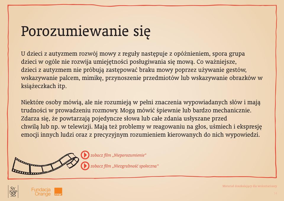 Niektóre osoby mówią, ale nie rozumieją w pełni znaczenia wypowiadanych słów i mają trudności w prowadzeniu rozmowy. Mogą mówić śpiewnie lub bardzo mechanicznie.