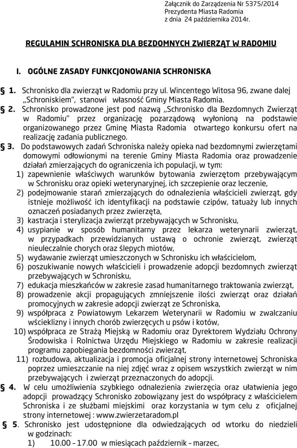 Schronisko prowadzone jest pod nazwą,,schronisko dla Bezdomnych Zwierząt w Radomiu przez organizację pozarządową wyłonioną na podstawie organizowanego przez Gminę Miasta Radomia otwartego konkursu