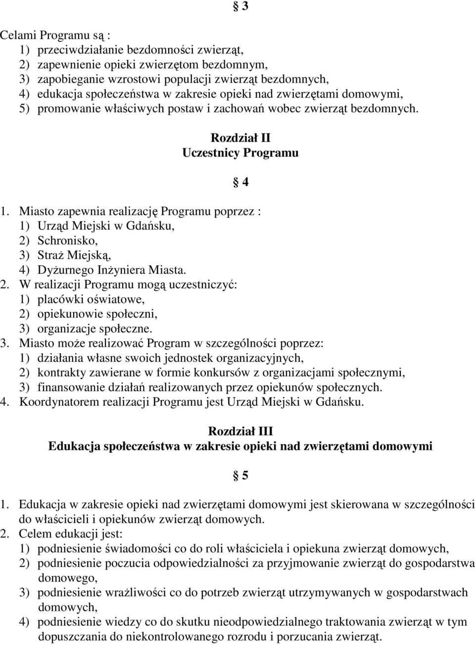 Miasto zapewnia realizację Programu poprzez : 1) Urząd Miejski w Gdańsku, 2) Schronisko, 3) Straż Miejską, 4) Dyżurnego Inżyniera Miasta. 2. W realizacji Programu mogą uczestniczyć: 1) placówki oświatowe, 2) opiekunowie społeczni, 3) organizacje społeczne.