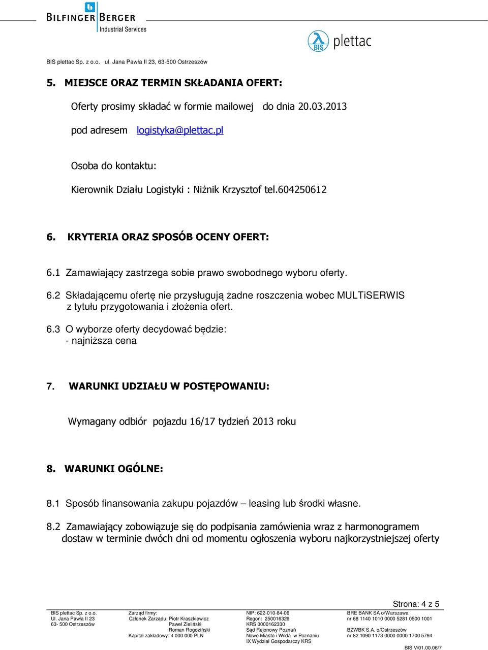 6.3 O wyborze oferty decydować będzie: - najniższa cena 7. WARUNKI UDZIAŁU W POSTĘPOWANIU: Wymagany odbiór pojazdu 16/17 tydzień 2013 roku 8. WARUNKI OGÓLNE: 8.