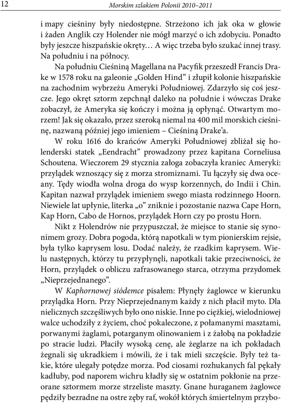 Na południu Cieśniną Magellana na Pacyfik przeszedł Francis Drake w 1578 roku na galeonie Golden Hind i złupił kolonie hiszpańskie na zachodnim wybrzeżu Ameryki Południowej. Zdarzyło się coś jeszcze.
