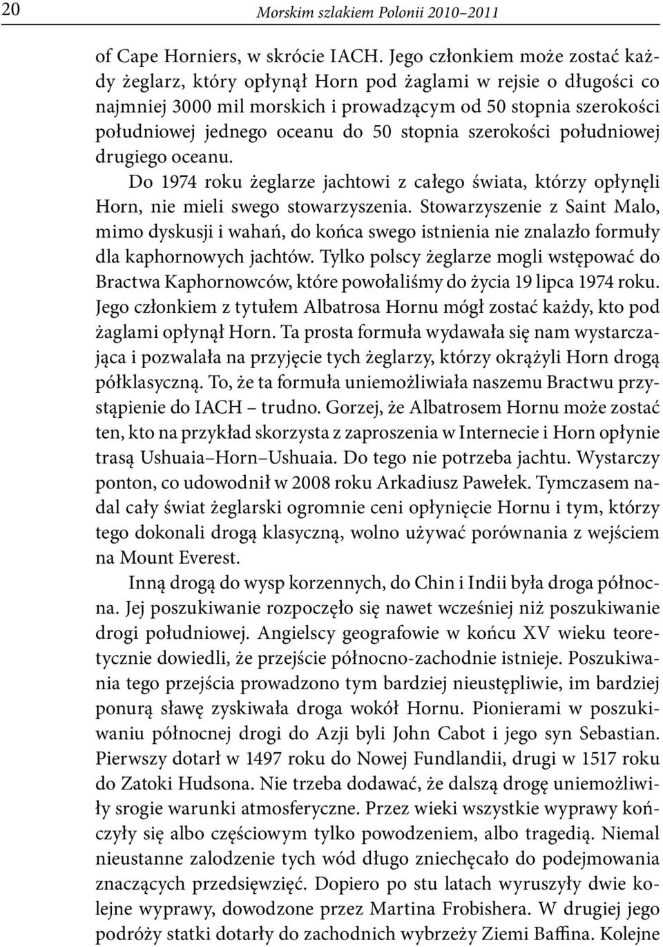 stopnia szerokości południowej drugiego oceanu. Do 1974 roku żeglarze jachtowi z całego świata, którzy opłynęli Horn, nie mieli swego stowarzyszenia.
