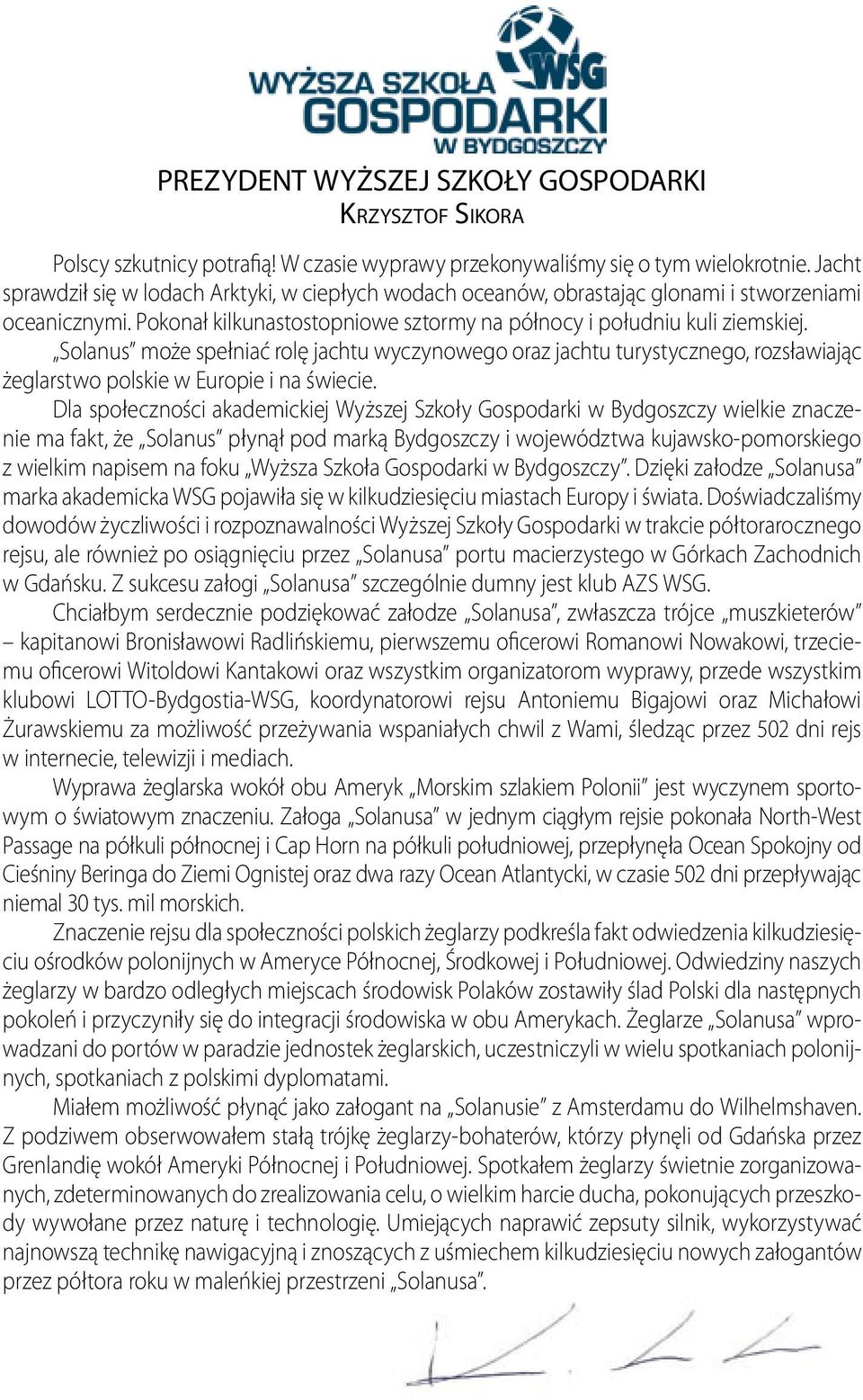 Solanus może spełniać rolę jachtu wyczynowego oraz jachtu turystycznego, rozsławiając żeglarstwo polskie w Europie i na świecie.