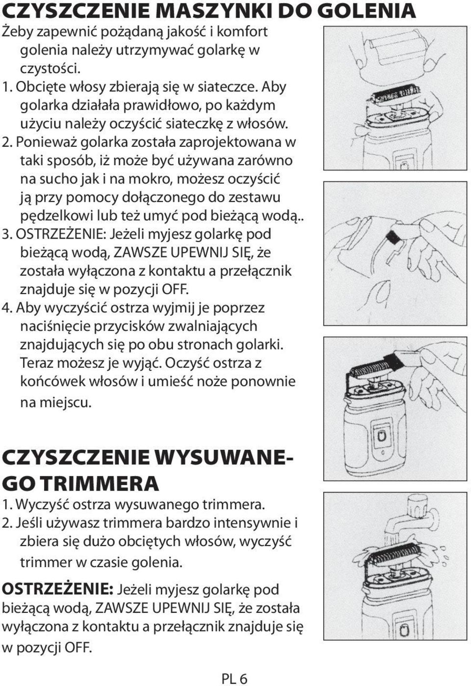 Ponieważ golarka została zaprojektowana w taki sposób, iż może być używana zarówno na sucho jak i na mokro, możesz oczyścić ją przy pomocy dołączonego do zestawu pędzelkowi lub też umyć pod bieżącą