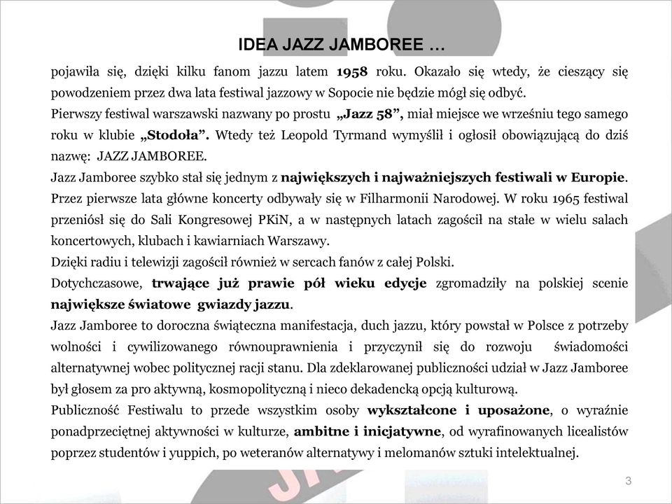 Wtedy też Leopold Tyrmand wymyślił i ogłosił obowiązującą do dziś nazwę: JAZZ JAMBOREE. Jazz Jamboree szybko stał się jednym z największych i najważniejszych festiwali w Europie.