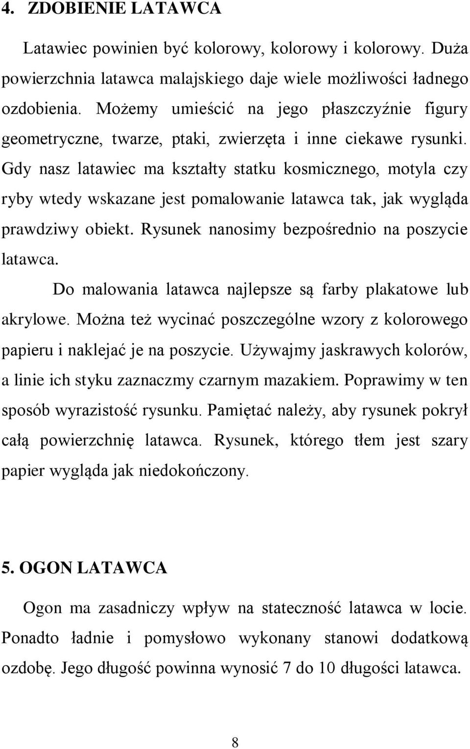 Gdy nasz latawiec ma kształty statku kosmicznego, motyla czy ryby wtedy wskazane jest pomalowanie latawca tak, jak wygląda prawdziwy obiekt. Rysunek nanosimy bezpośrednio na poszycie latawca.