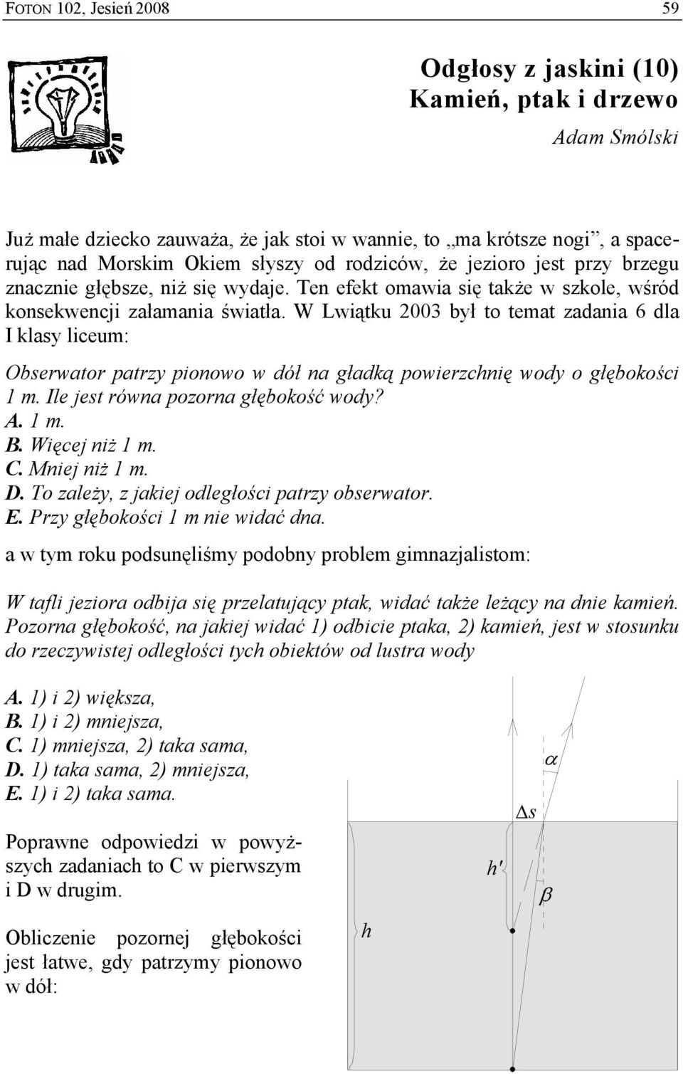 W Lwiątku 003 był to temat zadania 6 dla I klasy liceum: Obserwator patrzy pionowo w dół na gładką powierzchnię wody o głębokości 1 m. Ile jest równa pozorna głębokość wody? A. 1 m. B. Więcej niż 1 m.