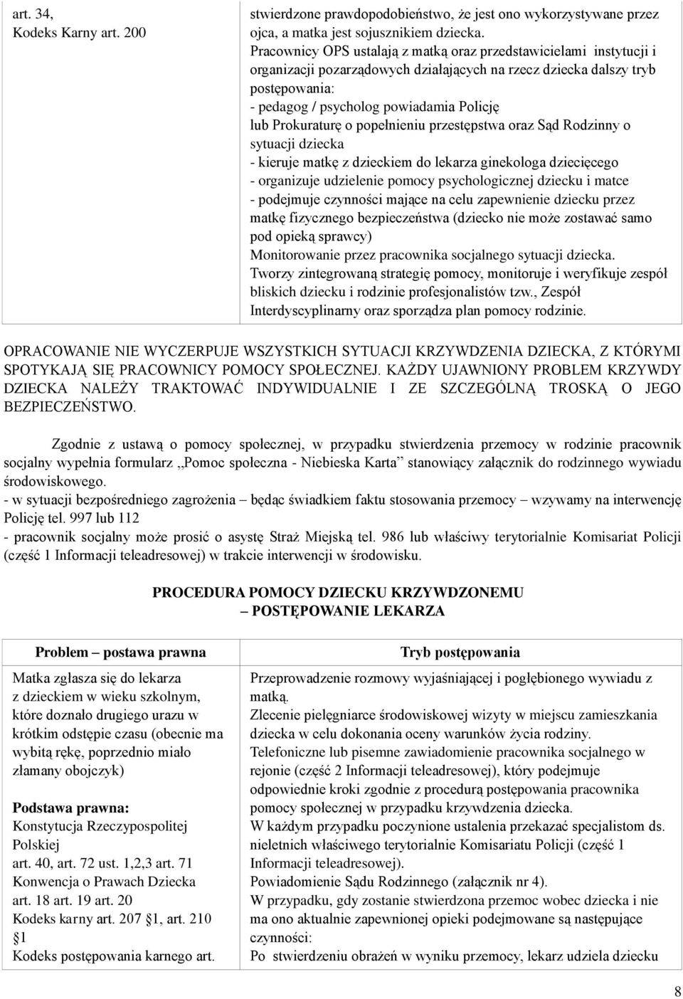 Prokuraturę o popełnieniu przestępstwa oraz Sąd Rodzinny o sytuacji dziecka - kieruje matkę z dzieckiem do lekarza ginekologa dziecięcego - organizuje udzielenie pomocy psychologicznej dziecku i