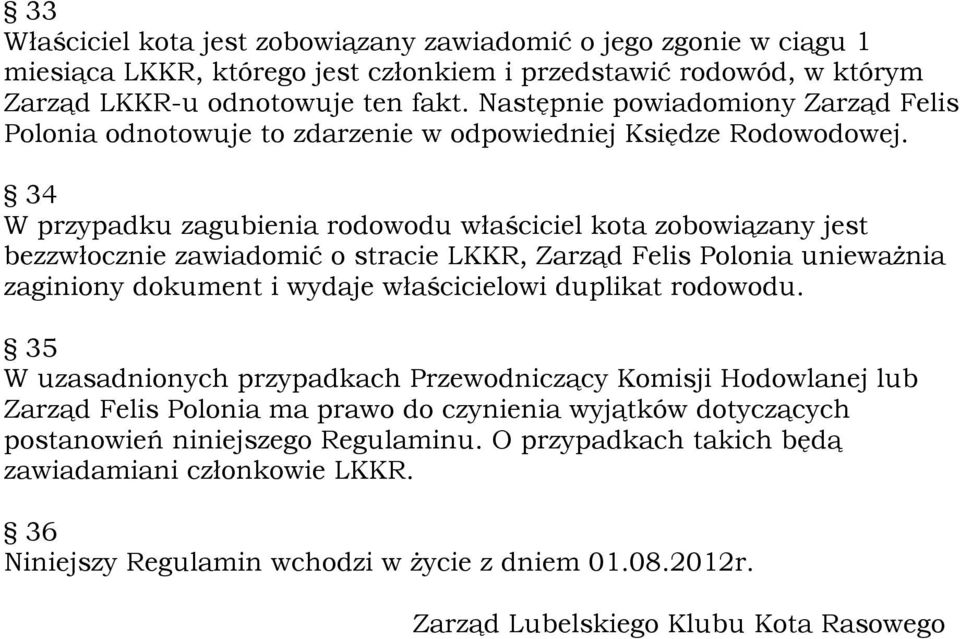 34 W przypadku zagubienia rodowodu właściciel kota zobowiązany jest bezzwłocznie zawiadomić o stracie LKKR, Zarząd Felis Polonia unieważnia zaginiony dokument i wydaje właścicielowi duplikat rodowodu.