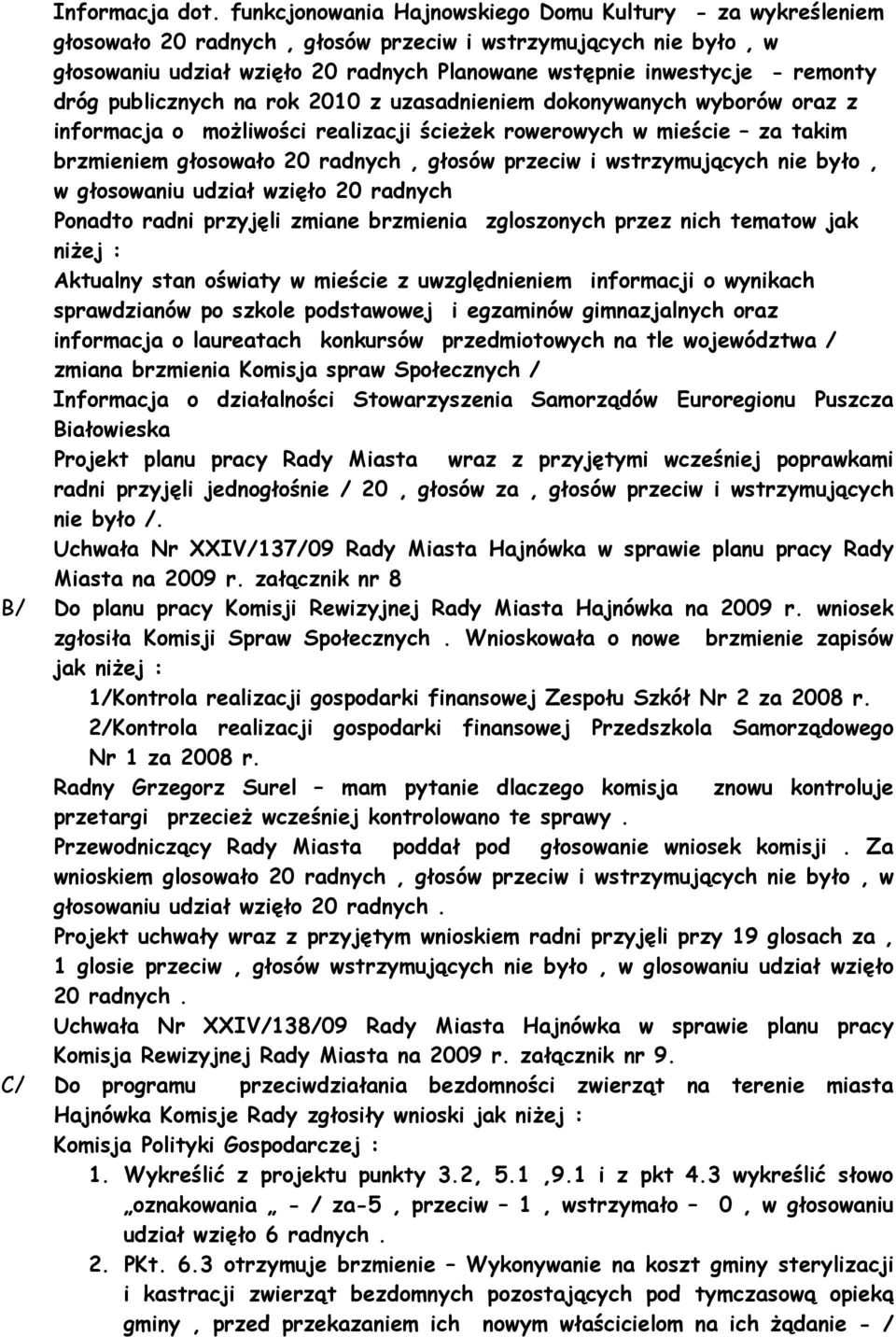 remonty dróg publicznych na rok 2010 z uzasadnieniem dokonywanych wyborów oraz z informacja o moŝliwości realizacji ścieŝek rowerowych w mieście za takim brzmieniem głosowało 20 radnych, głosów