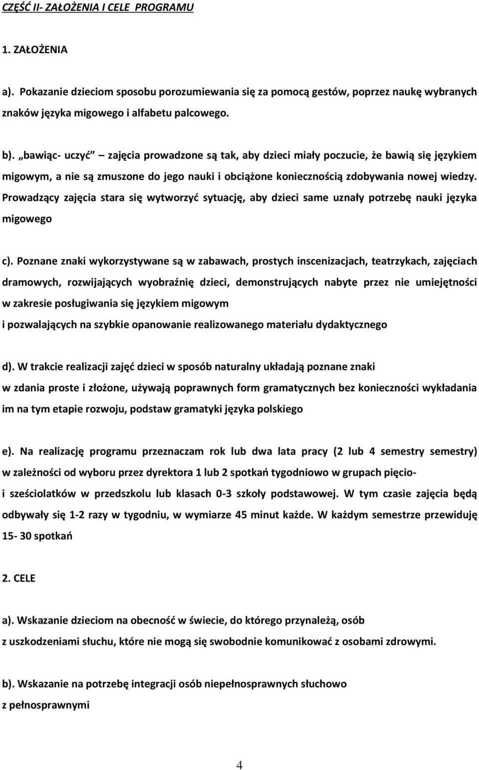 Prowadzący zajęcia stara się wytworzyć sytuację, aby dzieci same uznały potrzebę nauki języka migowego c).