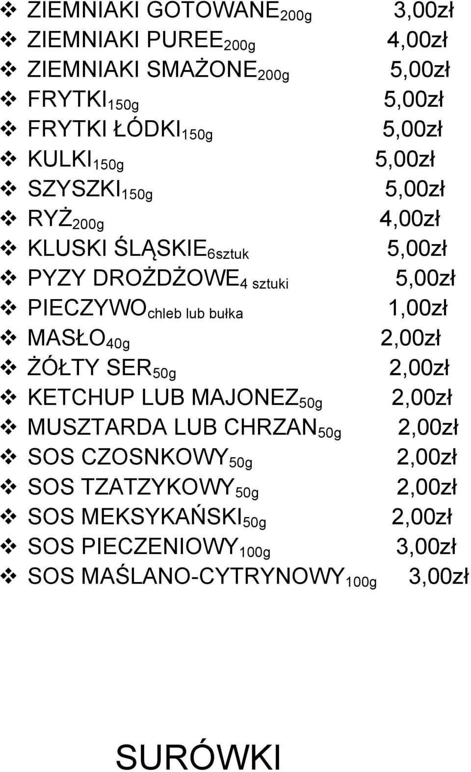 40g 2,00zł v ŻÓŁTY SER 50g 2,00zł v KETCHUP LUB MAJONEZ 50g 2,00zł v MUSZTARDA LUB CHRZAN 50g 2,00zł v SOS CZOSNKOWY 50g 2,00zł v