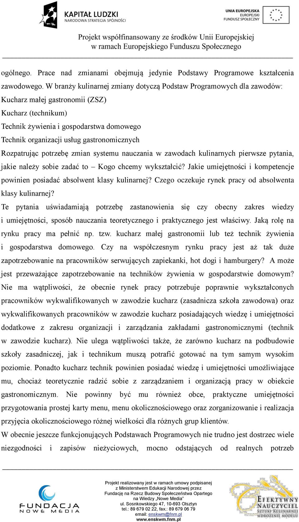 gastronomicznych Rozpatrując potrzebę zmian systemu nauczania w zawodach kulinarnych pierwsze pytania, jakie należy sobie zadać to Kogo chcemy wykształcić?