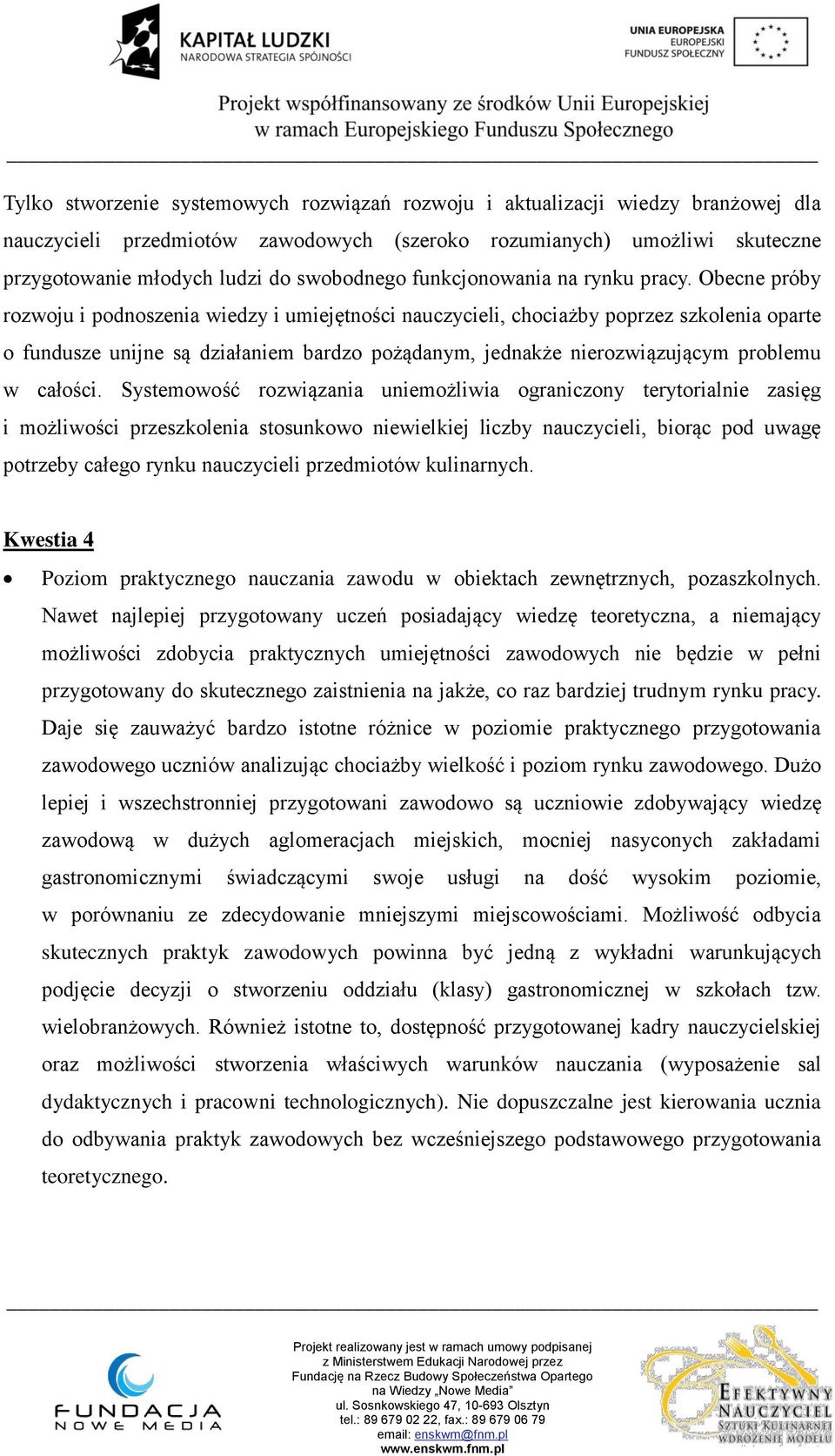Obecne próby rozwoju i podnoszenia wiedzy i umiejętności nauczycieli, chociażby poprzez szkolenia oparte o fundusze unijne są działaniem bardzo pożądanym, jednakże nierozwiązującym problemu w całości.
