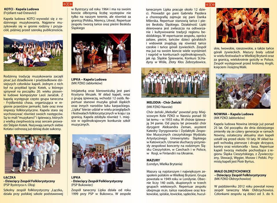 Repertuar zespołu tworzą tańce oraz pieśni Beskidu Śląskiego tanecznym Lipka pracuje około 12 dzieci. Prowadzi go pani Gabriela Pazdera a choreografią zajmuje się pani Danka Milerska.