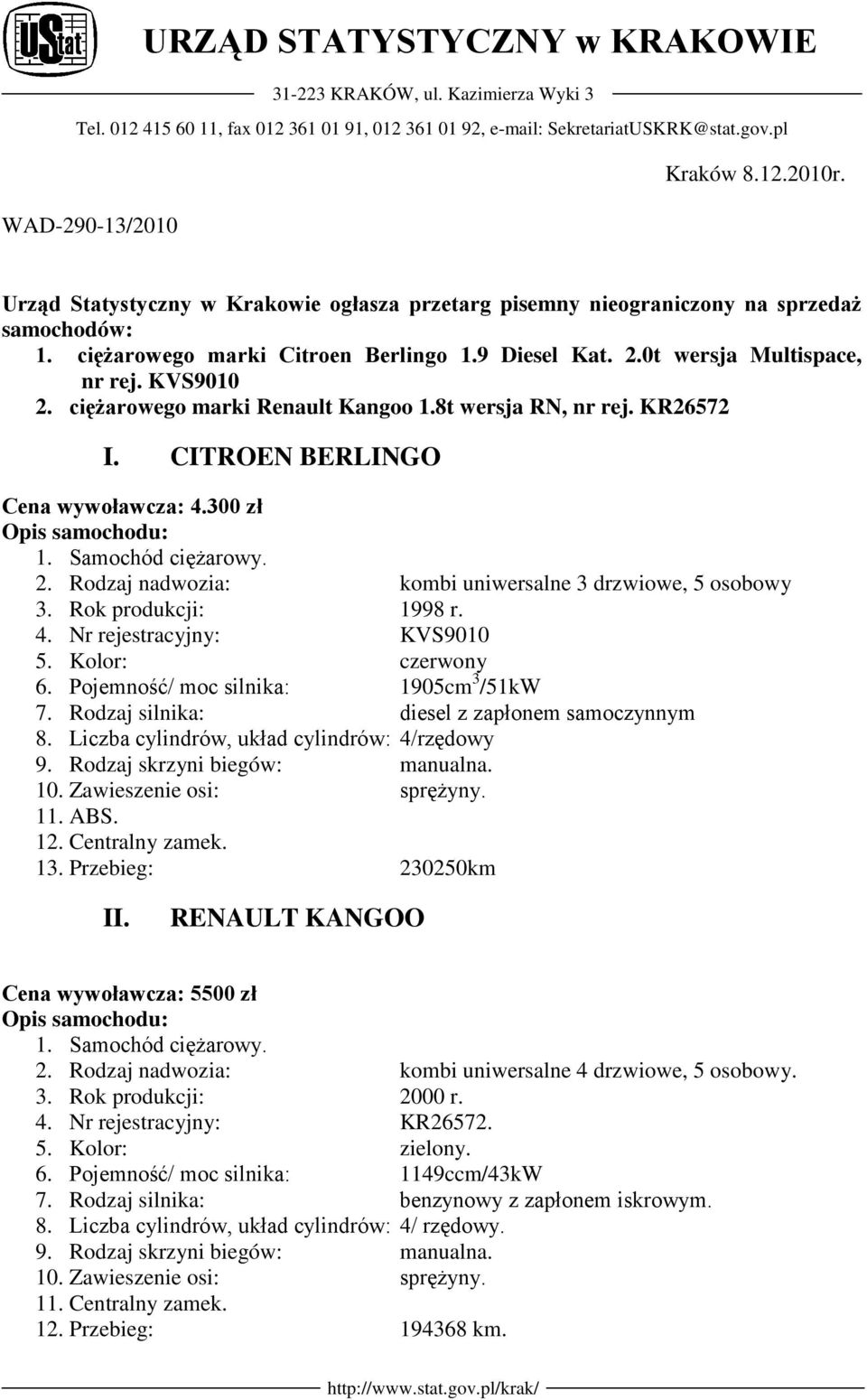 KVS9010 2. ciężarowego marki Renault Kangoo 1.8t wersja RN, nr rej. KR26572 I. CITROEN BERLINGO Cena wywoławcza: 4.300 zł Opis samochodu: 1. Samochód ciężarowy. 2. Rodzaj nadwozia: kombi uniwersalne 3 drzwiowe, 5 osobowy 3.