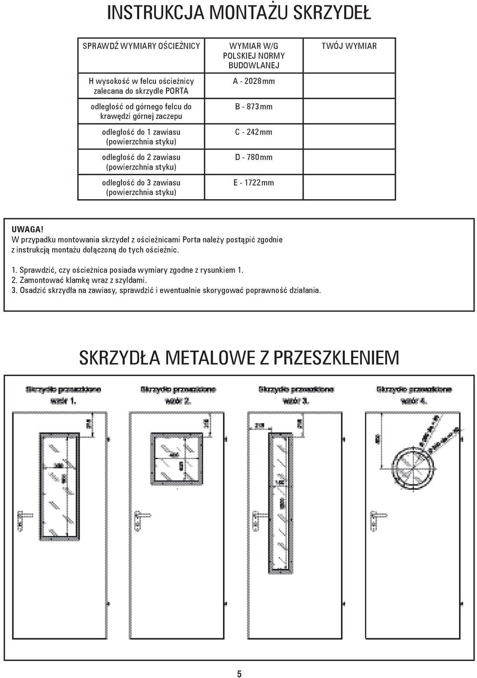 E - 1722 mm TWÓJ WYMIAR UWAGA! W przypadku montowania skrzydeł z ościeżnicami Porta należy postąpić zgodnie z instrukcją montażu dołączoną do tych ościeżnic. 1. Sprawdzić, czy ościeżnica posiada wymiary zgodne z rysunkiem 1.