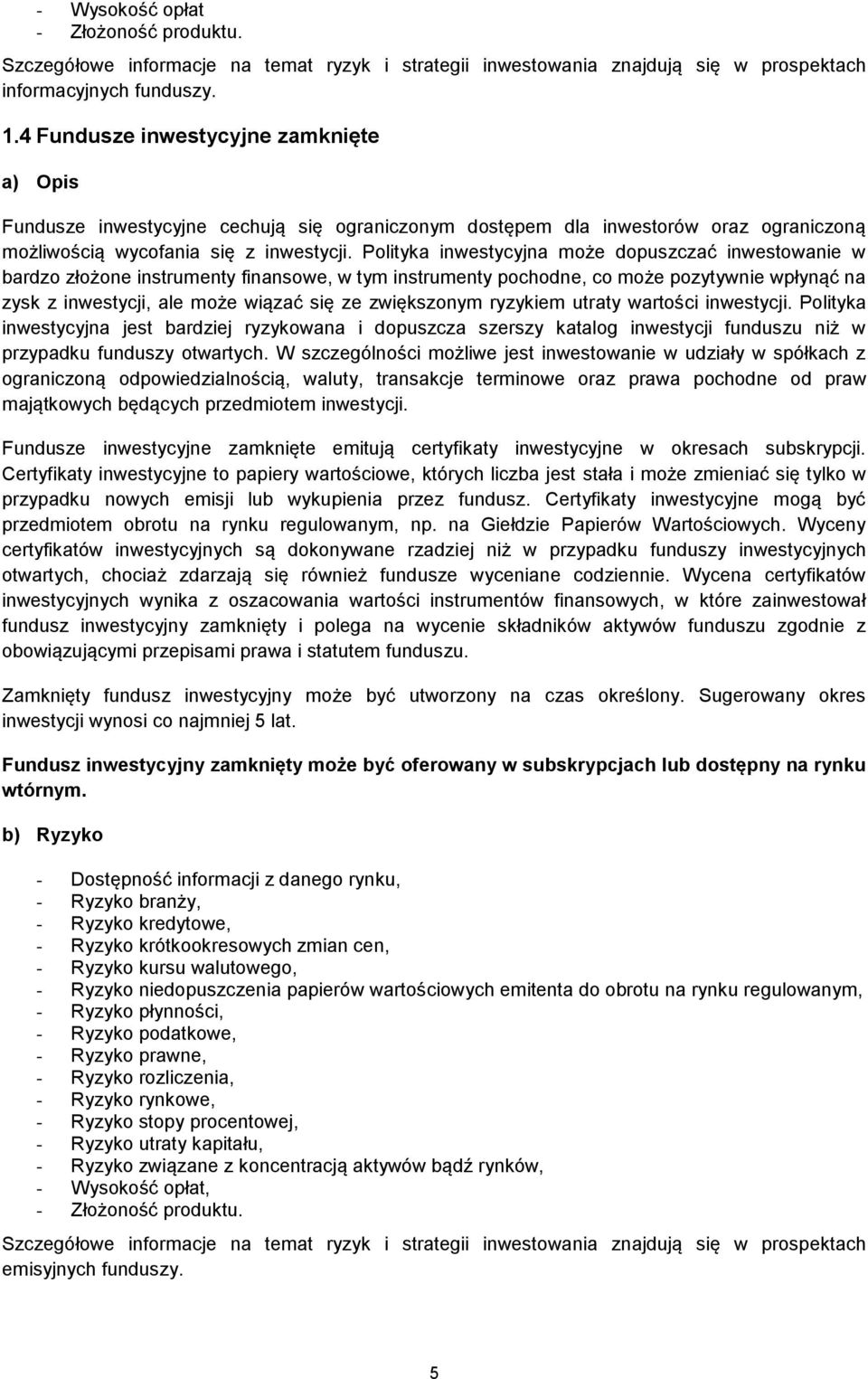 Polityka inwestycyjna może dopuszczać inwestowanie w bardzo złożone instrumenty finansowe, w tym instrumenty pochodne, co może pozytywnie wpłynąć na zysk z inwestycji, ale może wiązać się ze