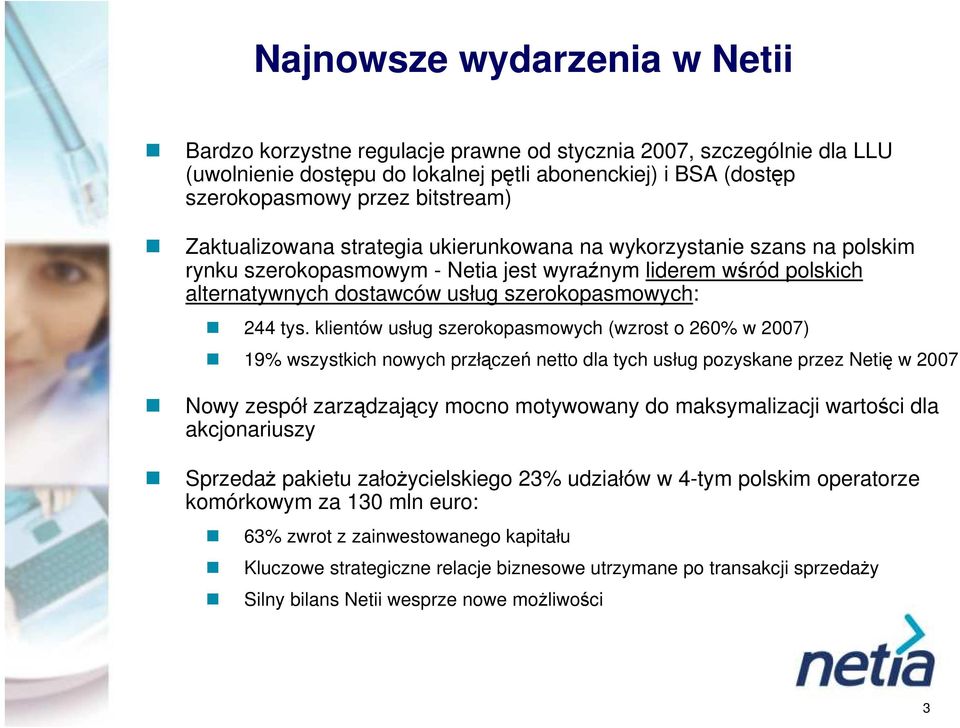 klientów usług szerokopasmowych (wzrost o 26% w 27) 19% wszystkich nowych przłączeń netto dla tych usług pozyskane przez Netię w 27 Nowy zespół zarządzający mocno motywowany do maksymalizacji