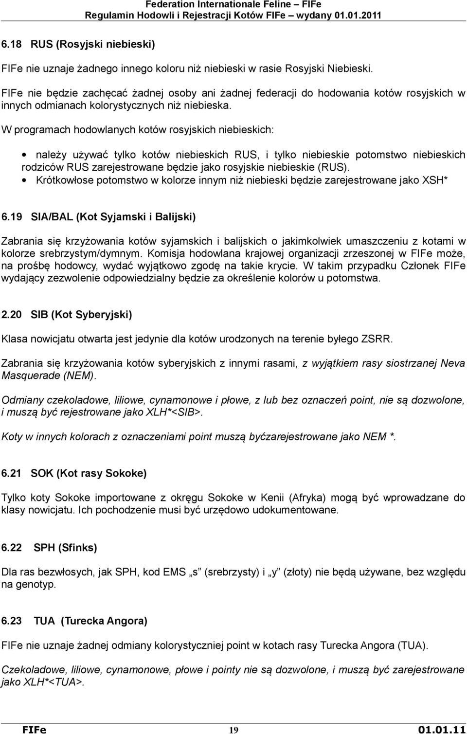 W programach hodowlanych kotów rosyjskich niebieskich: należy używać tylko kotów niebieskich RUS, i tylko niebieskie potomstwo niebieskich rodziców RUS zarejestrowane będzie jako rosyjskie niebieskie