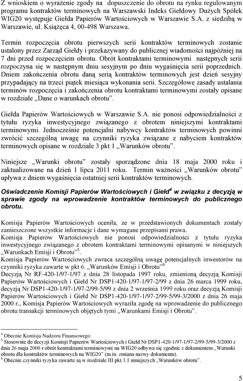 Termin rozpoczęcia obrotu pierwszych serii kontraktów terminowych zostanie ustalony przez Zarząd Giełdy i przekazywany do publicznej wiadomości najpóźniej na 7 dni przed rozpoczęciem obrotu.