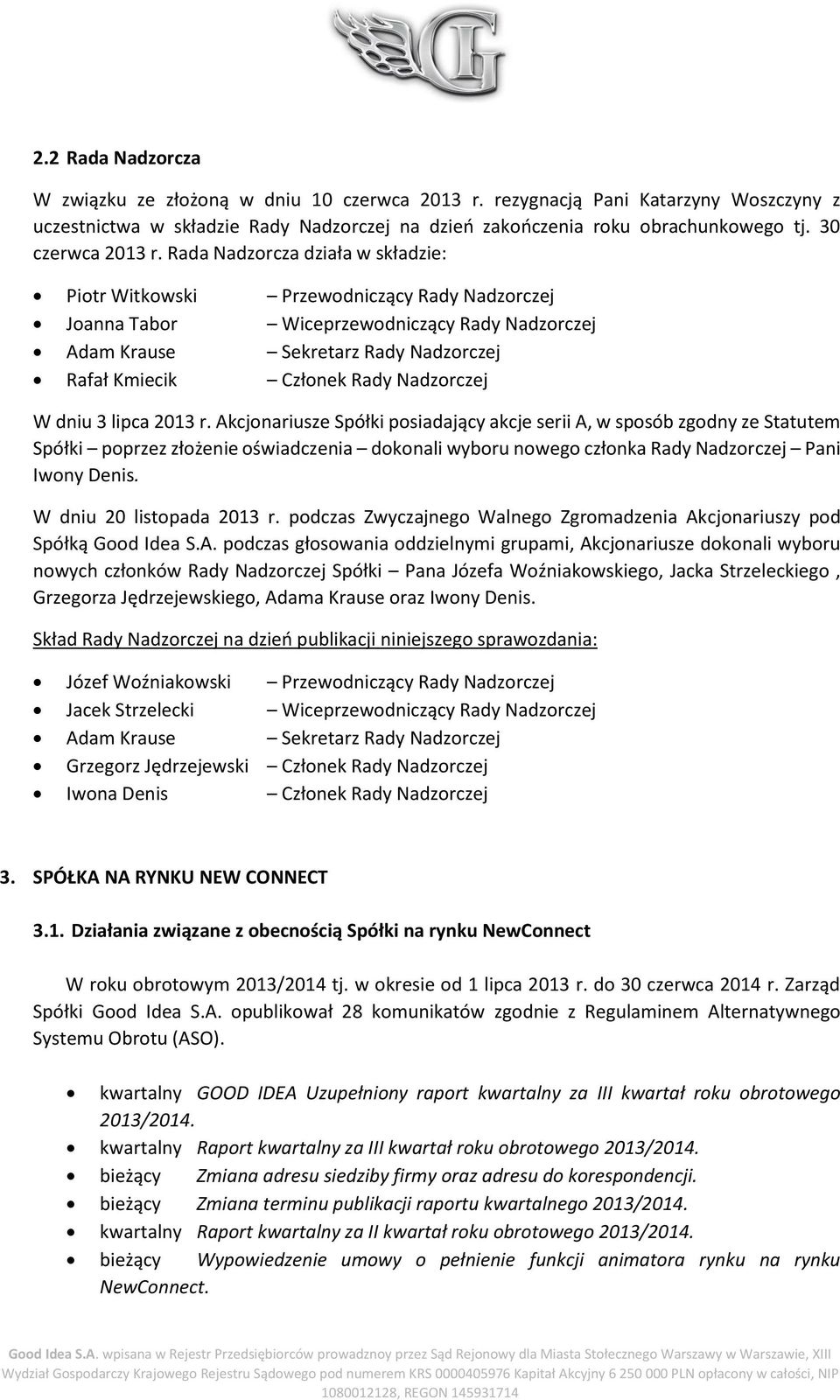 Rada Nadzorcza działa w składzie: Piotr Witkowski Przewodniczący Rady Nadzorczej Joanna Tabor Wiceprzewodniczący Rady Nadzorczej Adam Krause Sekretarz Rady Nadzorczej Rafał Kmiecik Członek Rady