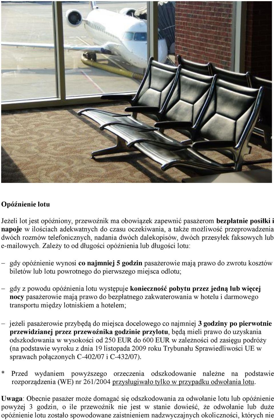 Zależy to od długości opóźnienia lub długości lotu: gdy opóźnienie wynosi co najmniej 5 godzin pasażerowie mają prawo do zwrotu kosztów biletów lub lotu powrotnego do pierwszego miejsca odlotu; gdy z