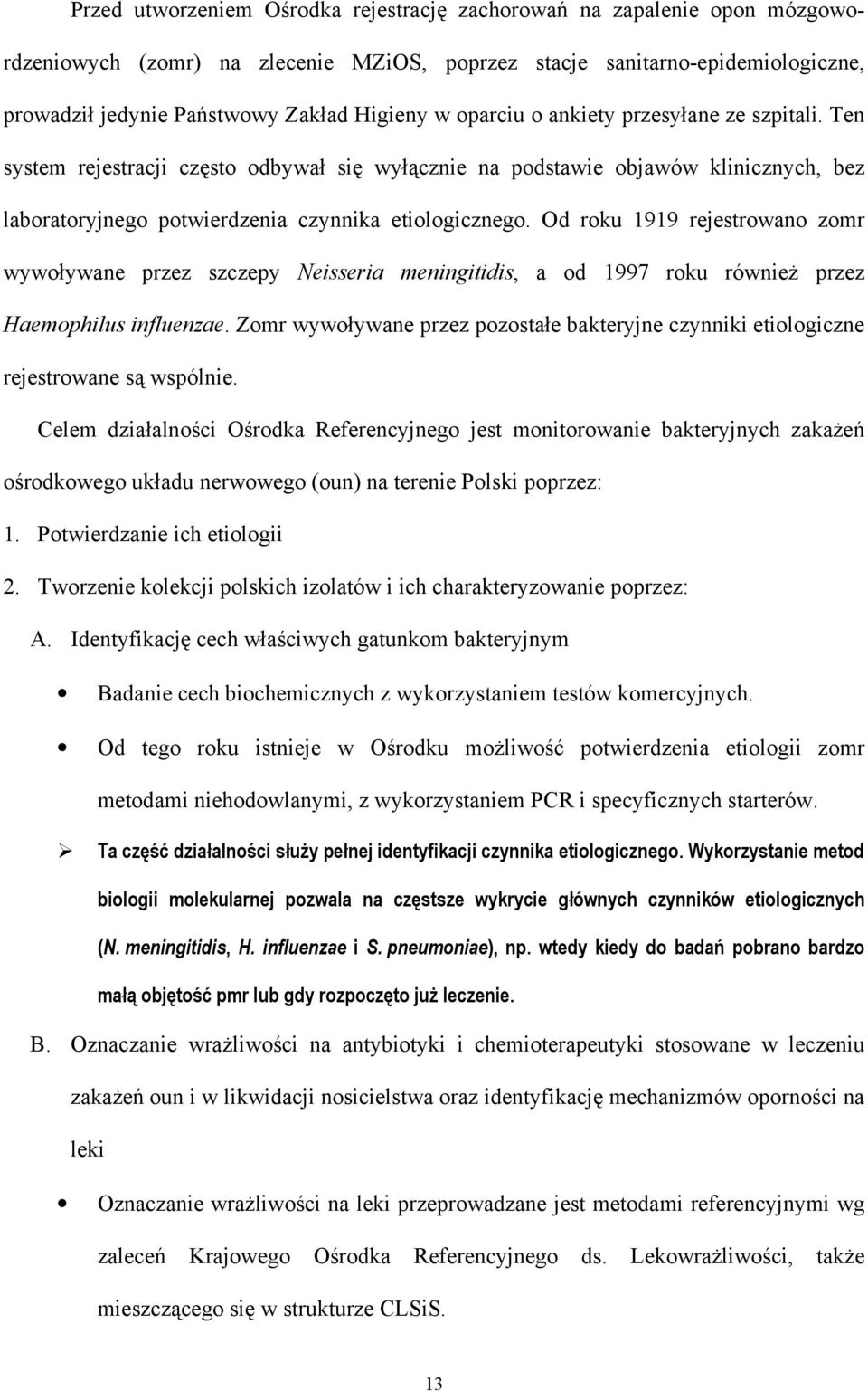 Od roku 1919 rejestrowano zomr wywoływane przez szczepy Neisseria meningitidis, a od 1997 roku również przez Haemophilus influenzae.
