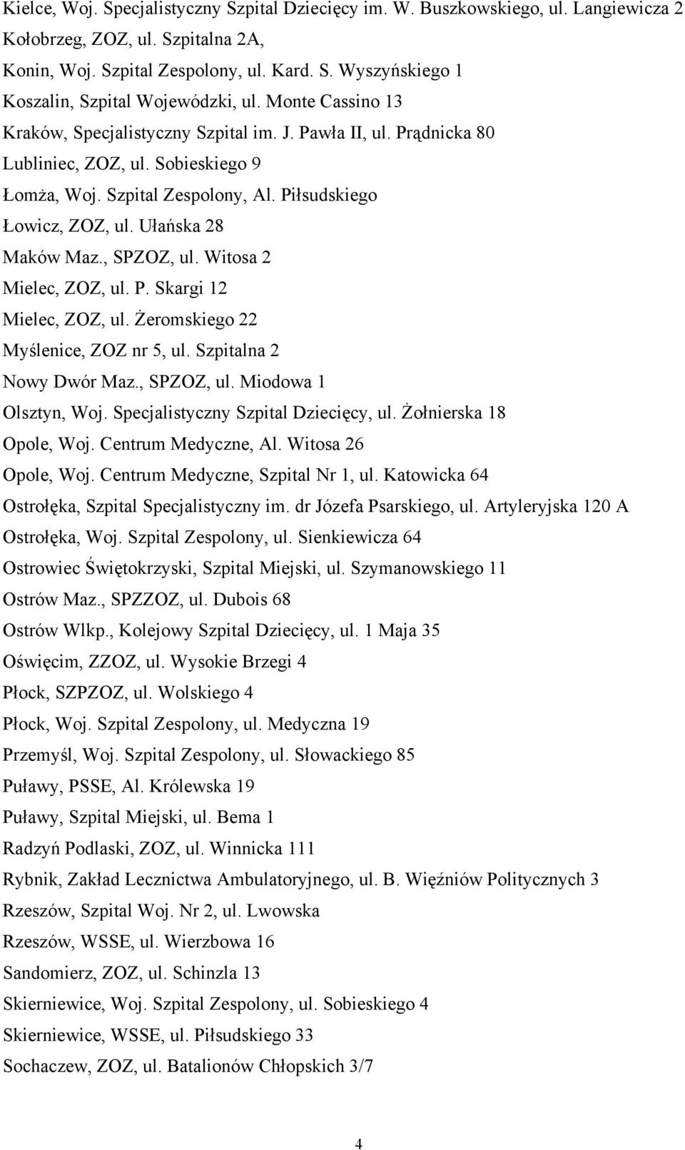 Ułańska 28 Maków Maz., SPZOZ, ul. Witosa 2 Mielec, ZOZ, ul. P. Skargi 12 Mielec, ZOZ, ul. Żeromskiego 22 Myślenice, ZOZ nr 5, ul. Szpitalna 2 Nowy Dwór Maz., SPZOZ, ul. Miodowa 1 Olsztyn, Woj.