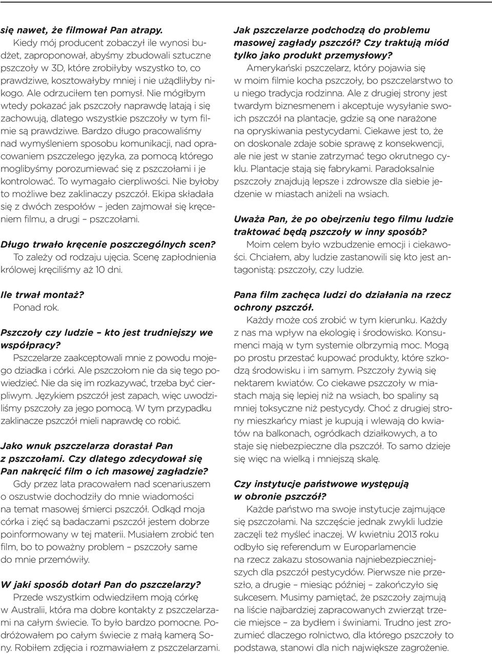 Ale odrzuciłem ten pomysł. Nie mógłbym wtedy pokazać jak pszczoły naprawdę latają i się zachowują, dlatego wszystkie pszczoły w tym filmie są prawdziwe.