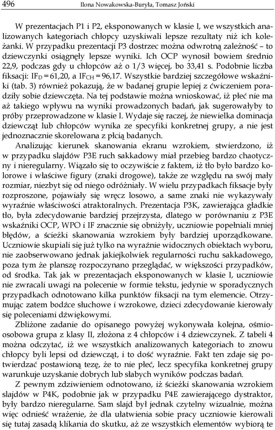 Podobnie liczba fiksacji: IF D = 61,20, a IF CH = 96,17. Wszystkie bardziej szczegółowe wskaźniki (tab. 3) również pokazują, że w badanej grupie lepiej z ćwiczeniem poradziły sobie dziewczęta.