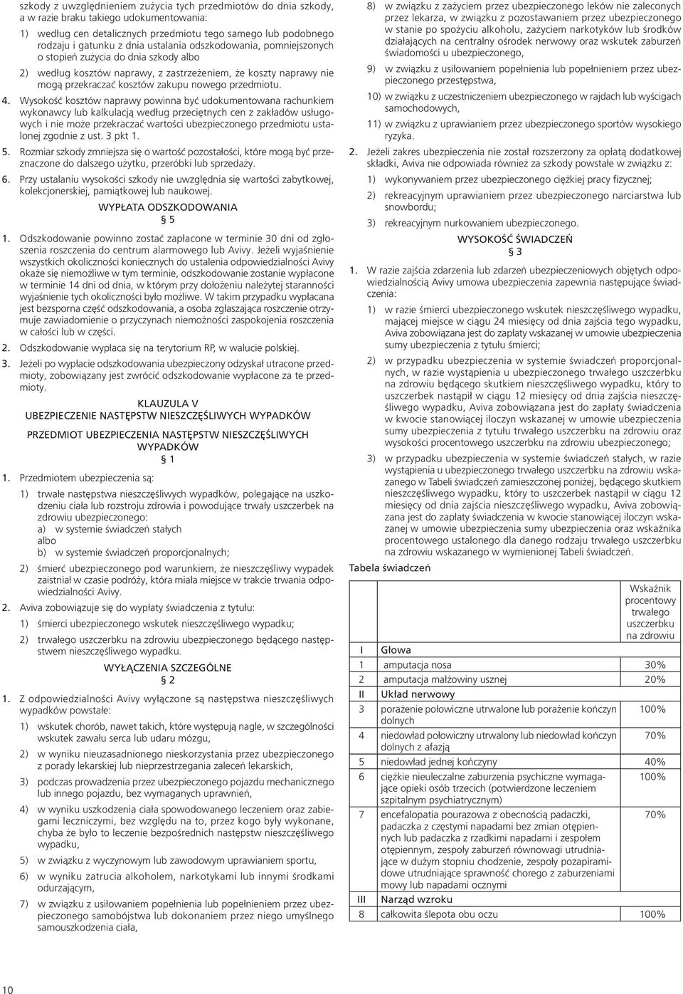 Wysokość kosztów naprawy powinna być udokumentowana rachunkiem wykonawcy lub kalkulacją według przeciętnych cen z zakładów usługowych i nie może przekraczać wartości ubezpieczonego przedmiotu