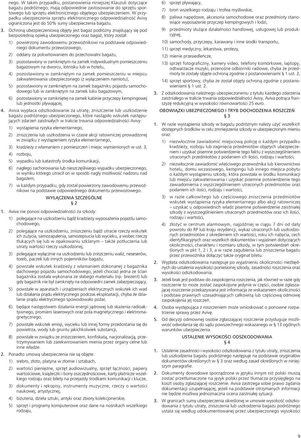 Ochroną ubezpieczeniową objęty jest bagaż podróżny znajdujący się pod bezpośrednią opieką ubezpieczonego oraz bagaż, który został: 1) powierzony zawodowemu przewoźnikowi na podstawie odpowiedniego