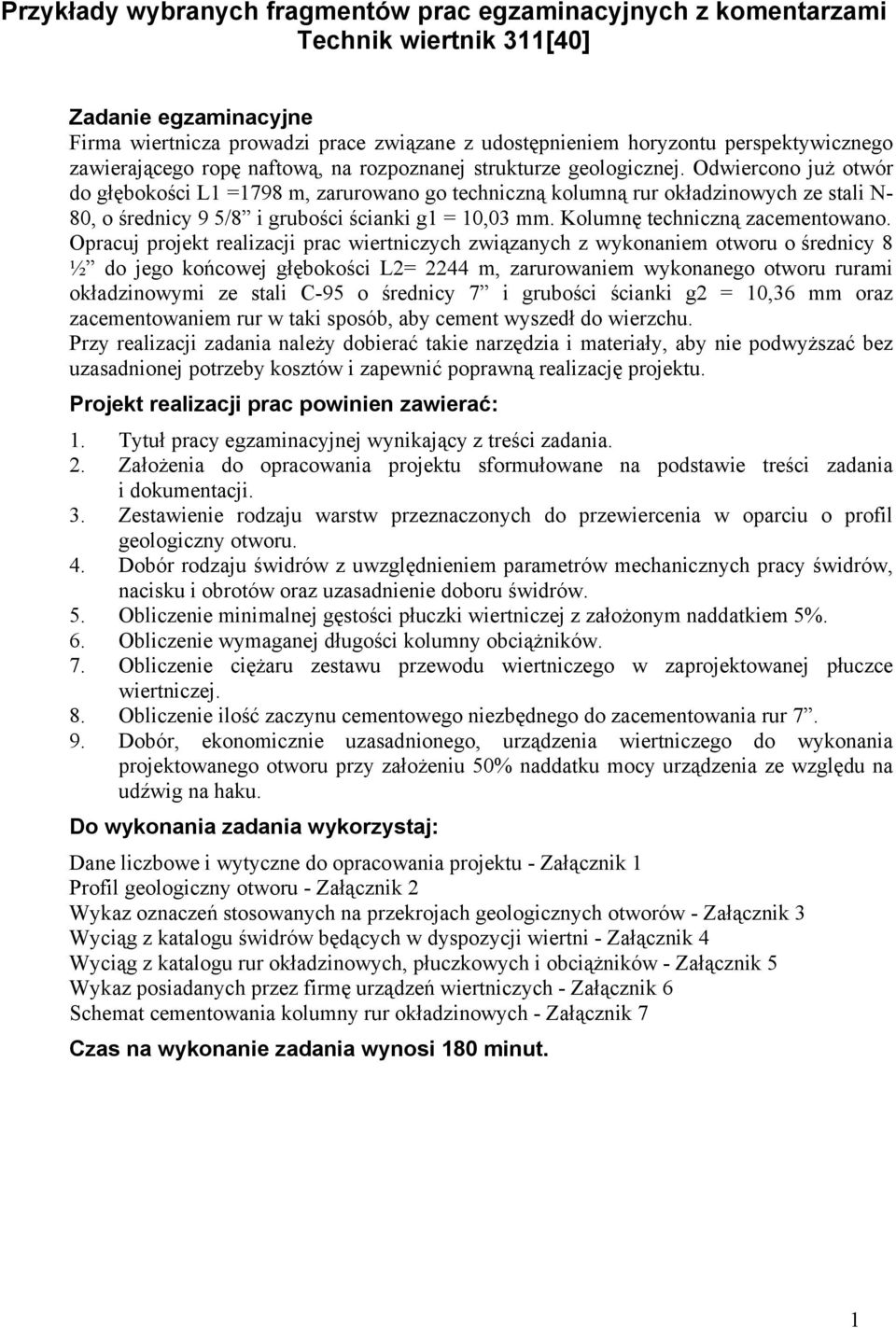 Odwiercono już otwór do głębokości L1 =1798 m, zarurowano go techniczną kolumną rur okładzinowych ze stali N- 80, o średnicy 9 5/8 i grubości ścianki g1 = 10,03 mm. Kolumnę techniczną zacementowano.