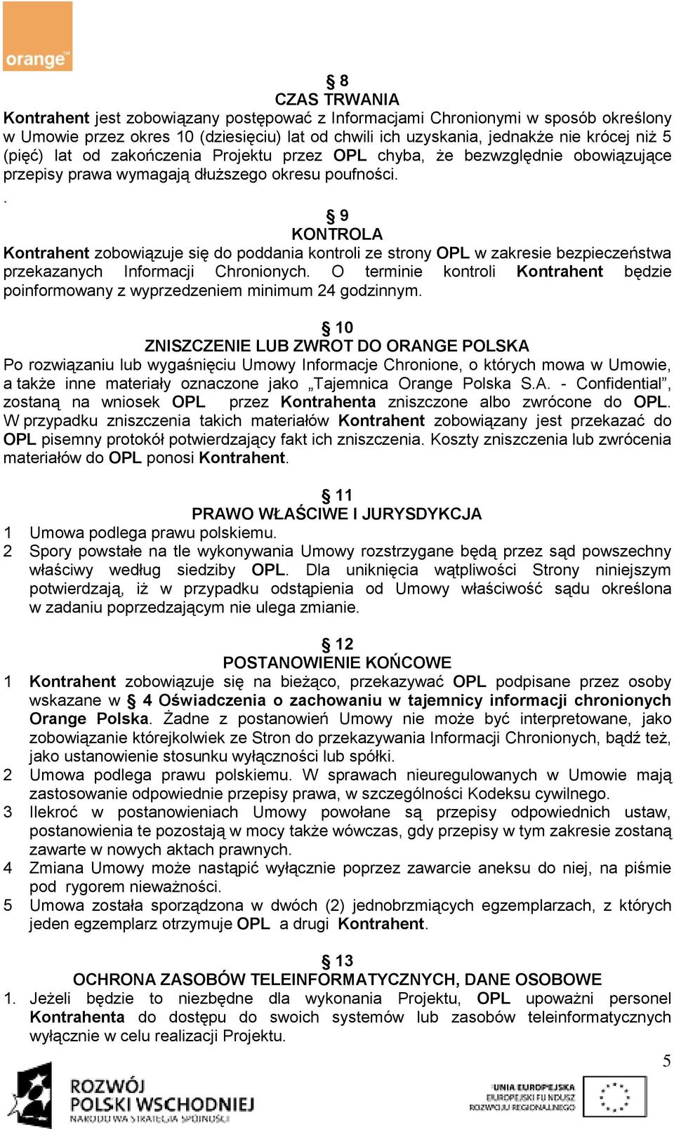 . 9 KONTROLA Kontrahent zobowiązuje się do poddania kontroli ze strony OPL w zakresie bezpieczeństwa przekazanych Informacji Chronionych.