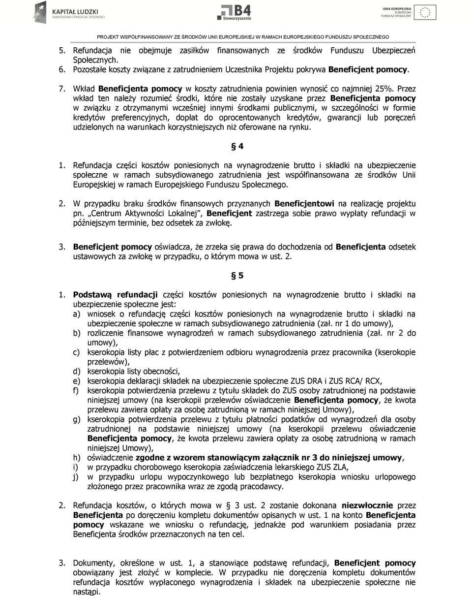 Przez wkład ten należy rozumieć środki, które nie zostały uzyskane przez Beneficjenta pomocy w związku z otrzymanymi wcześniej innymi środkami publicznymi, w szczególności w formie kredytów